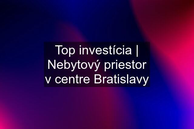 Top investícia | Nebytový priestor v centre Bratislavy