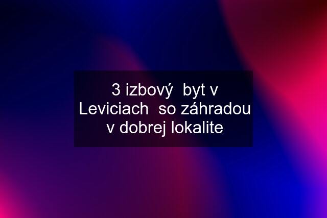 3 izbový  byt v Leviciach  so záhradou v dobrej lokalite