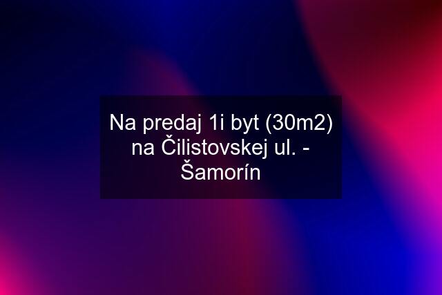 Na predaj 1i byt (30m2) na Čilistovskej ul. - Šamorín