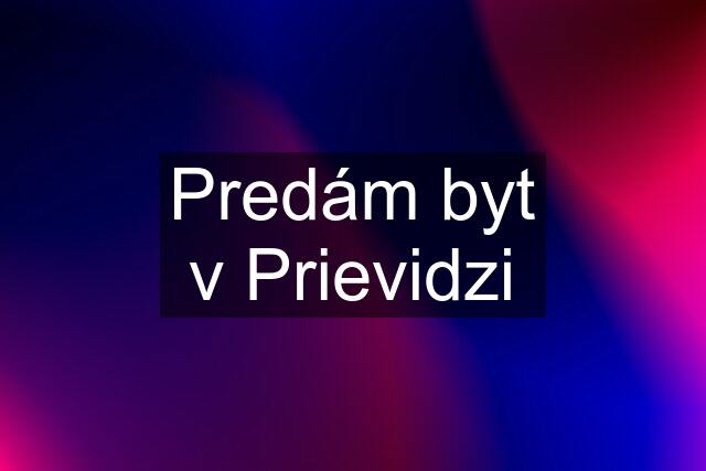 Predám byt v Prievidzi