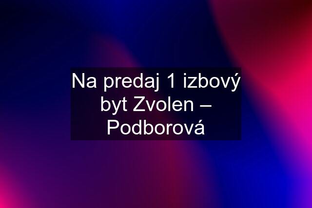 Na predaj 1 izbový byt Zvolen – Podborová