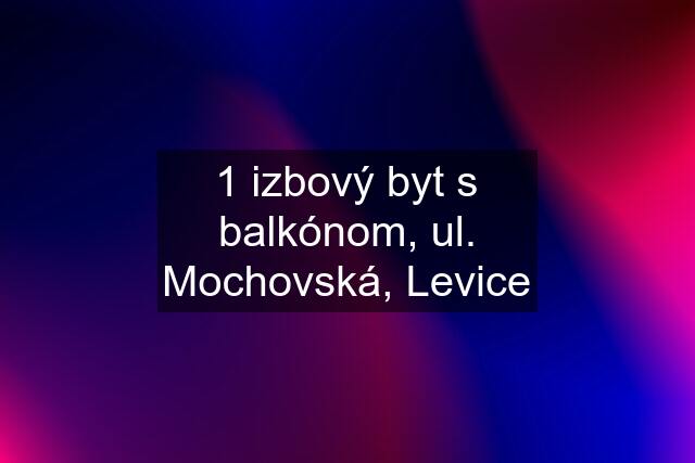 1 izbový byt s balkónom, ul. Mochovská, Levice