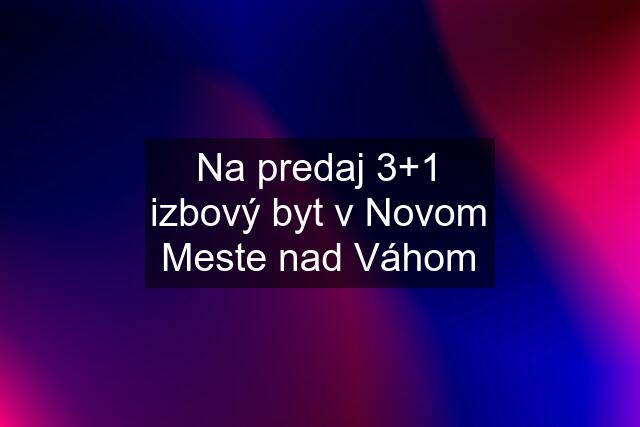 Na predaj 3+1 izbový byt v Novom Meste nad Váhom