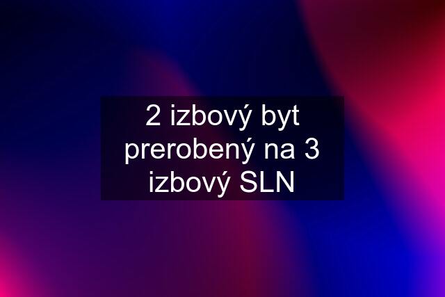 2 izbový byt prerobený na 3 izbový SLN