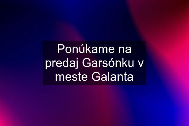 Ponúkame na predaj Garsónku v meste Galanta