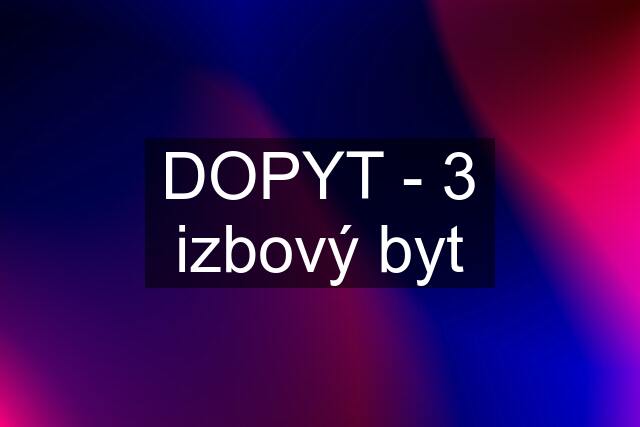 DOPYT - 3 izbový byt