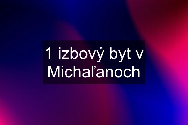 1 izbový byt v Michaľanoch