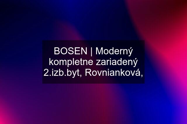 BOSEN | Moderný kompletne zariadený 2.izb.byt, Rovnianková,