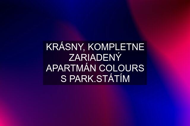 KRÁSNY, KOMPLETNE ZARIADENÝ APARTMÁN COLOURS S PARK.STÁTÍM