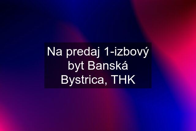 Na predaj 1-izbový byt Banská Bystrica, THK