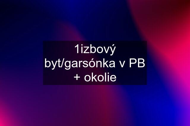 1izbový byt/garsónka v PB + okolie