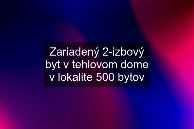 Zariadený 2-izbový byt v tehlovom dome v lokalite 500 bytov