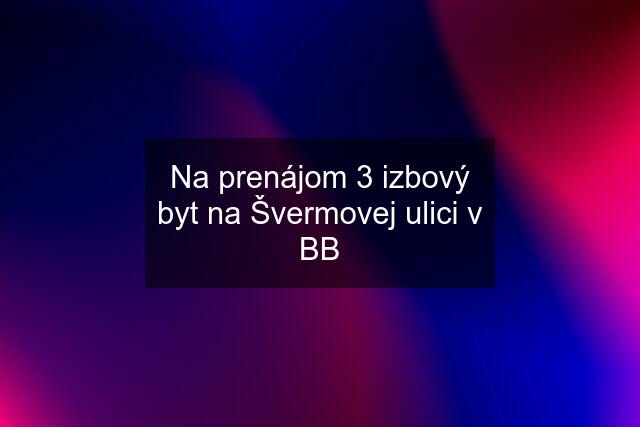 Na prenájom 3 izbový byt na Švermovej ulici v BB