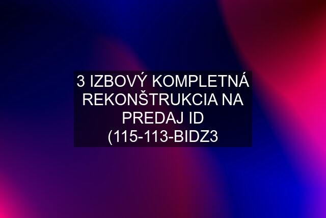 3 IZBOVÝ KOMPLETNÁ REKONŠTRUKCIA NA PREDAJ ID (115-113-BIDZ3