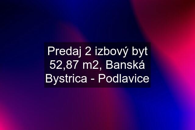Predaj 2 izbový byt 52,87 m2, Banská Bystrica - Podlavice