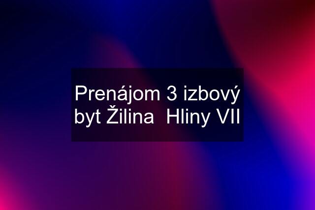 Prenájom 3 izbový byt Žilina  Hliny VII