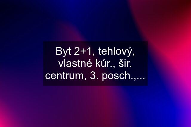 Byt 2+1, tehlový, vlastné kúr., šir. centrum, 3. posch.,...