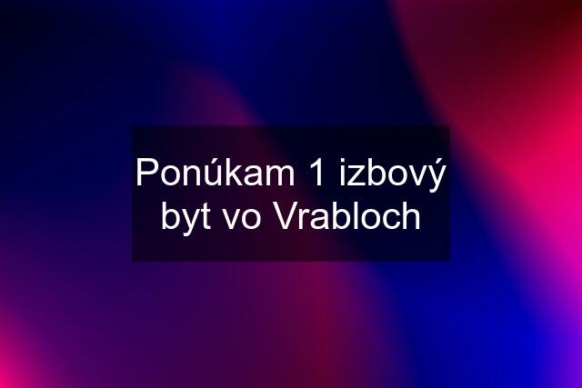 Ponúkam 1 izbový byt vo Vrabloch