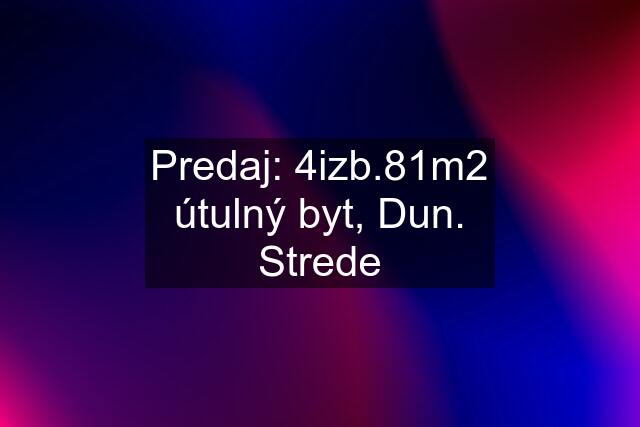 Predaj: 4izb.81m2 útulný byt, Dun. Strede