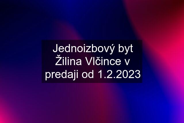 Jednoizbový byt Žilina Vlčince v predaji od 1.2.2023