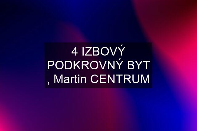 4 IZBOVÝ PODKROVNÝ BYT , Martin CENTRUM