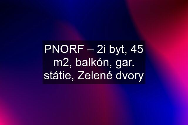 PNORF – 2i byt, 45 m2, balkón, gar. státie, Zelené dvory