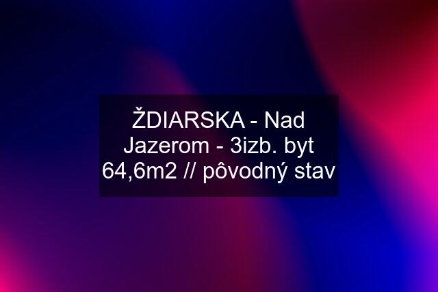 ŽDIARSKA - Nad Jazerom - 3izb. byt 64,6m2 // pôvodný stav