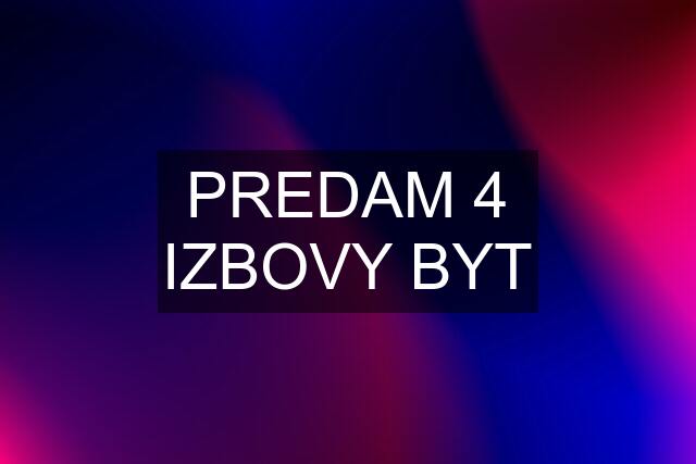 PREDAM 4 IZBOVY BYT