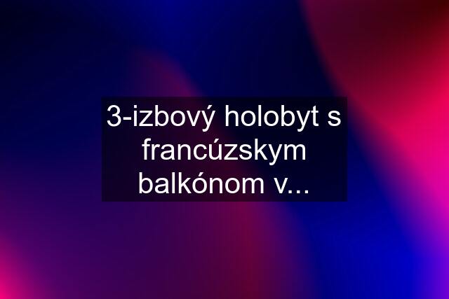 3-izbový holobyt s francúzskym balkónom v...