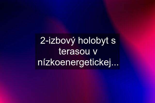 2-izbový holobyt s terasou v nízkoenergetickej...