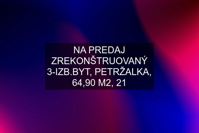 NA PREDAJ ZREKONŠTRUOVANÝ 3-IZB.BYT, PETRŽALKA, 64,90 M2, 21