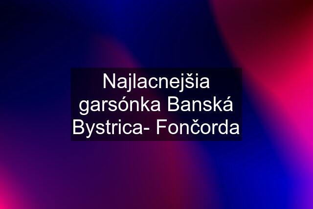 Najlacnejšia garsónka Banská Bystrica- Fončorda