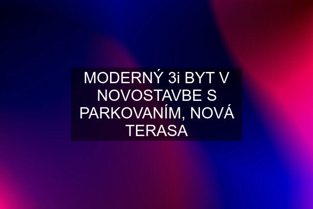 MODERNÝ 3i BYT V NOVOSTAVBE S PARKOVANÍM, NOVÁ TERASA