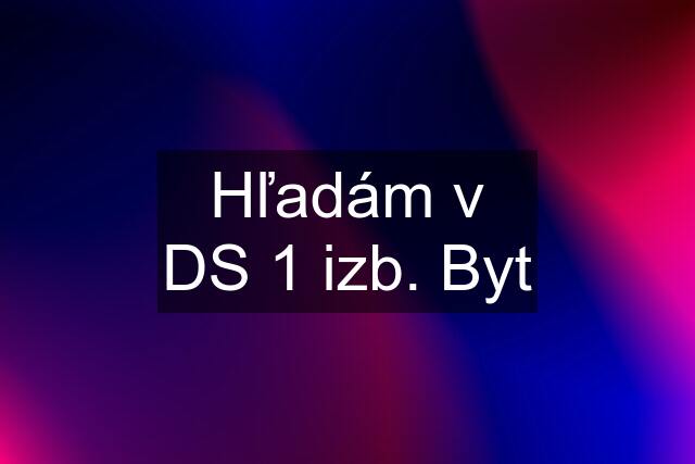 Hľadám v DS 1 izb. Byt