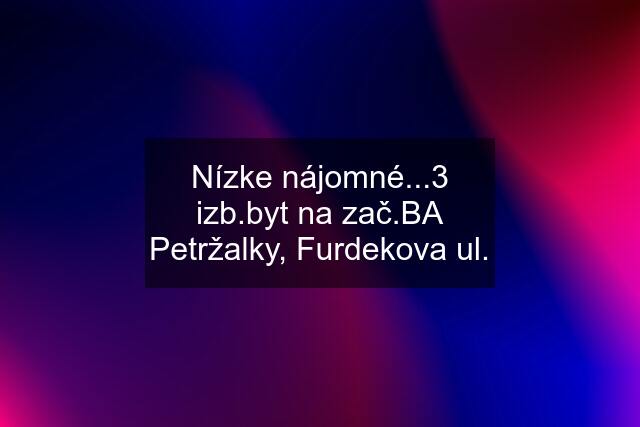 Nízke nájomné...3 izb.byt na zač.BA Petržalky, Furdekova ul.