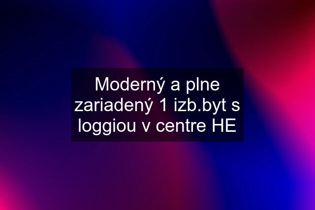 Moderný a plne zariadený 1 izb.byt s loggiou v centre HE