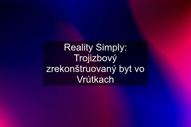 Reality Simply: Trojizbový zrekonštruovaný byt vo Vrútkach