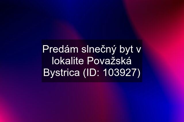 Predám slnečný byt v lokalite Považská Bystrica (ID: 103927)