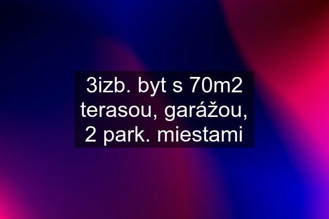 3izb. byt s 70m2 terasou, garážou, 2 park. miestami