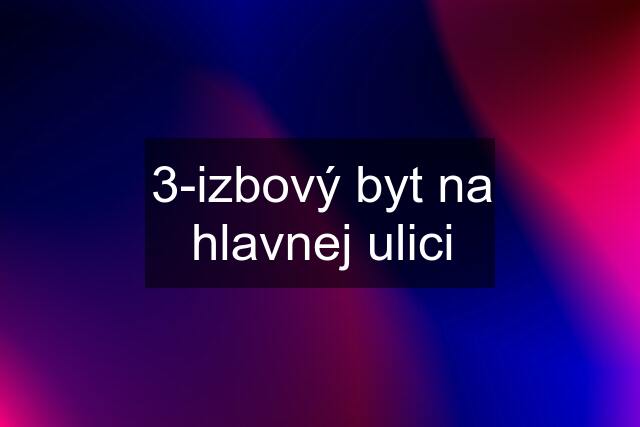 3-izbový byt na hlavnej ulici