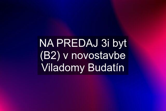 NA PREDAJ 3i byt (B2) v novostavbe Viladomy Budatín