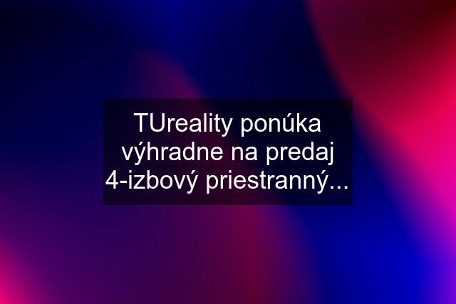 TUreality ponúka výhradne na predaj 4-izbový priestranný...