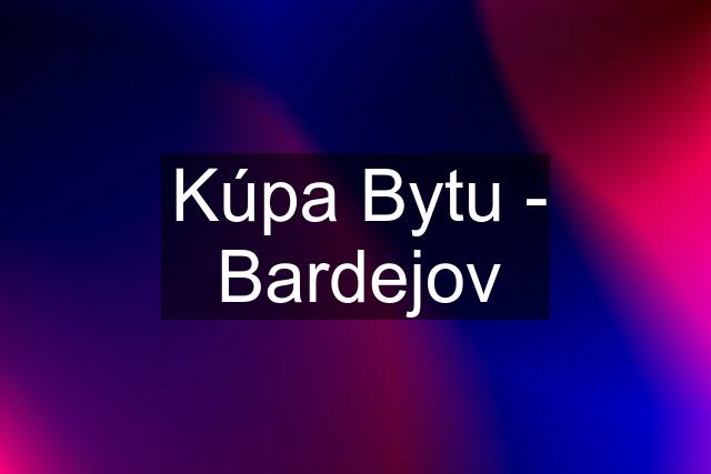 Kúpa Bytu - Bardejov