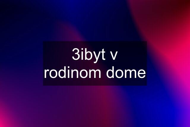 3ibyt v rodinom dome