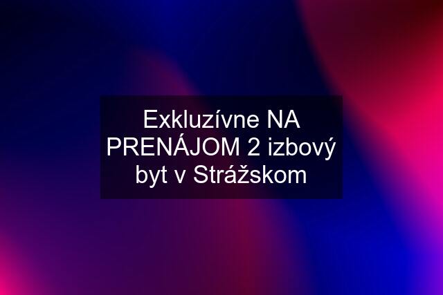 Exkluzívne NA PRENÁJOM 2 izbový byt v Strážskom