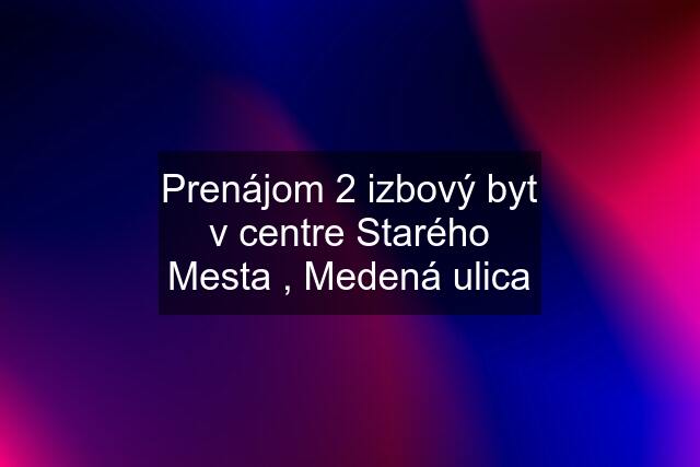 Prenájom 2 izbový byt v centre Starého Mesta , Medená ulica