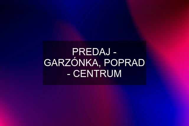 PREDAJ - GARZÓNKA, POPRAD - CENTRUM