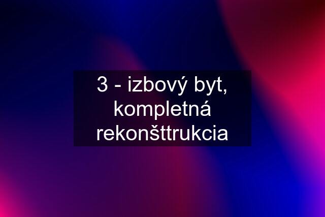 3 - izbový byt, kompletná rekonšttrukcia