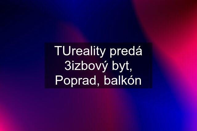 TUreality predá 3izbový byt, Poprad, balkón