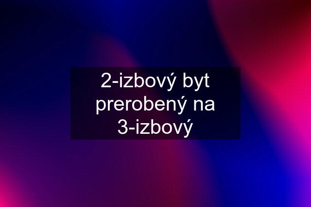 2-izbový byt prerobený na 3-izbový